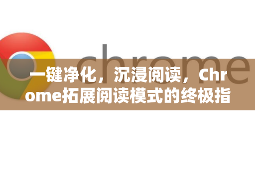一键净化，沉浸阅读，Chrome拓展阅读模式的终极指南-第1张图片-谷歌官网|Google Chrome下载-2026最新中文版