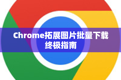 Chrome拓展图片批量下载终极指南-第1张图片-谷歌官网|Google Chrome下载-2026最新中文版