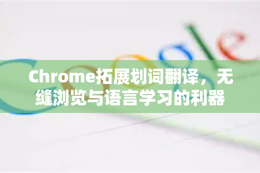 Chrome拓展划词翻译，无缝浏览与语言学习的利器-第1张图片-谷歌官网|Google Chrome下载-2026最新中文版