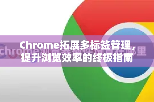 Chrome拓展多标签管理，提升浏览效率的终极指南-第1张图片-谷歌官网|Google Chrome下载-2026最新中文版