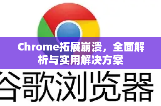 Chrome拓展崩溃，全面解析与实用解决方案
