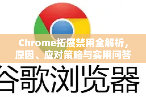 Chrome拓展禁用全解析，原因、应对策略与实用问答