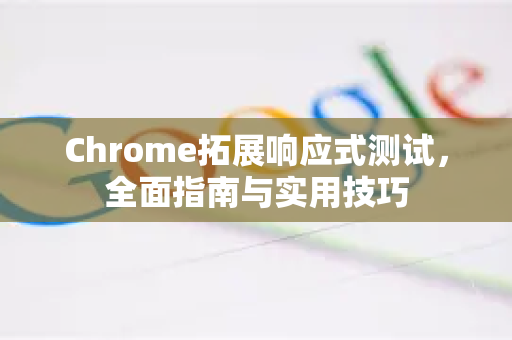 Chrome拓展响应式测试，全面指南与实用技巧-第1张图片-谷歌官网|Google Chrome下载-2026最新中文版