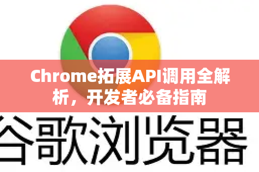 Chrome拓展API调用全解析，开发者必备指南-第1张图片-谷歌官网|Google Chrome下载-2026最新中文版