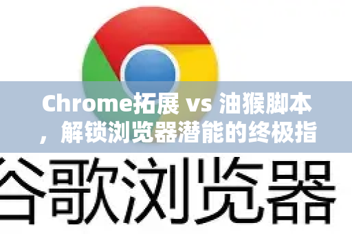 Chrome拓展 vs 油猴脚本，解锁浏览器潜能的终极指南-第1张图片-谷歌官网|Google Chrome下载-2026最新中文版