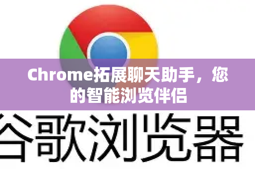 Chrome拓展聊天助手，您的智能浏览伴侣-第1张图片-谷歌官网|Google Chrome下载-2026最新中文版