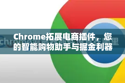 Chrome拓展电商插件，您的智能购物助手与掘金利器-第1张图片-谷歌官网|Google Chrome下载-2026最新中文版