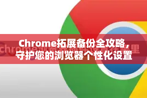 Chrome拓展备份全攻略，守护您的浏览器个性化设置-第1张图片-谷歌官网|Google Chrome下载-2026最新中文版
