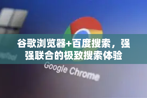 谷歌浏览器+百度搜索，强强联合的极致搜索体验