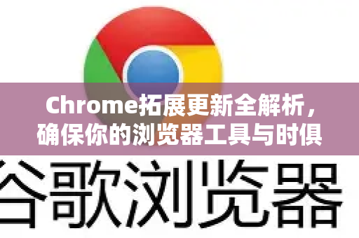 Chrome拓展更新全解析，确保你的浏览器工具与时俱进-第1张图片-谷歌官网|Google Chrome下载-2026最新中文版