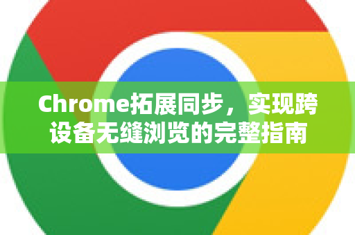 Chrome拓展同步,实现跨设备无缝浏览的完整指南-第1张图片-谷歌官网|Google Chrome下载-2026最新中文版 Chrome拓展同步,实现跨设备无缝浏览的完整指南-第1张图片-谷歌官网|Google Chrome下载-2026最新中文版
