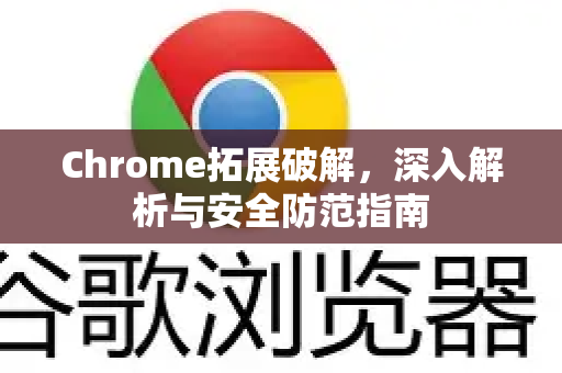 Chrome拓展破解,深入解析与安全防范指南-第1张图片-谷歌官网|Google Chrome下载-2026最新中文版 Chrome拓展破解,深入解析与安全防范指南-第1张图片-谷歌官网|Google Chrome下载-2026最新中文版