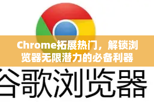 Chrome拓展热门，解锁浏览器无限潜力的必备利器-第1张图片-谷歌官网|Google Chrome下载-2026最新中文版