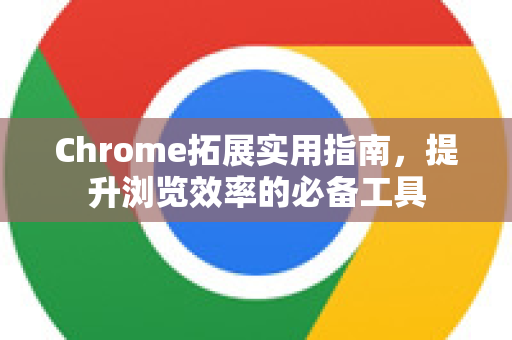 Chrome拓展实用指南,提升浏览效率的必备工具-第1张图片-谷歌官网|Google Chrome下载-2026最新中文版 Chrome拓展实用指南,提升浏览效率的必备工具-第1张图片-谷歌官网|Google Chrome下载-2026最新中文版