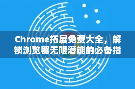Chrome拓展免费大全,解锁浏览器无限潜能的必备指南-第1张图片-谷歌官网|Google Chrome下载-2026最新中文版 Chrome拓展免费大全,解锁浏览器无限潜能的必备指南-第1张图片-谷歌官网|Google Chrome下载-2026最新中文版