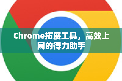 Chrome拓展工具，高效上网的得力助手