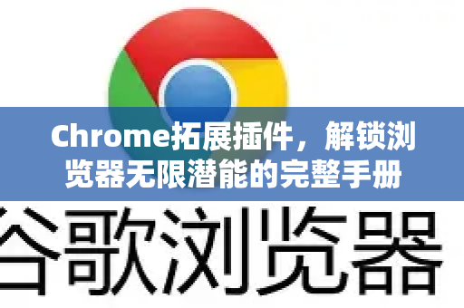 Chrome拓展插件，解锁浏览器无限潜能的完整手册