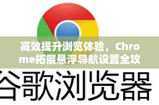 高效提升浏览体验，Chrome拓展悬浮导航设置全攻略