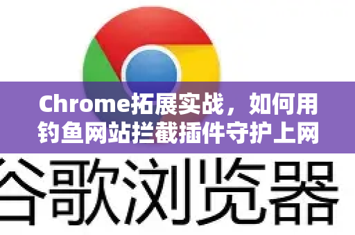 Chrome拓展实战，如何用钓鱼网站拦截插件守护上网安全