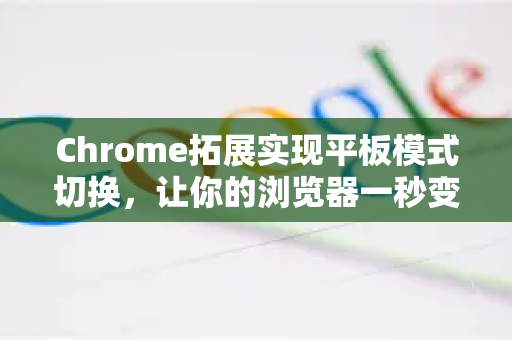 Chrome拓展实现平板模式切换，让你的浏览器一秒变身触控利器