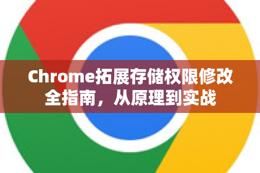 Chrome拓展存储权限修改全指南，从原理到实战