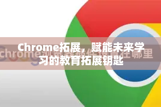 Chrome拓展，赋能未来学习的教育拓展钥匙
