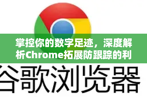 掌控你的数字足迹，深度解析Chrome拓展防跟踪的利器与策略