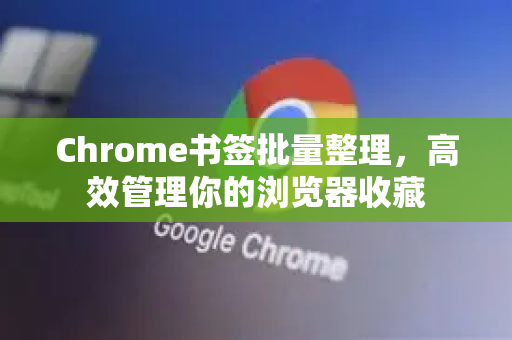 Chrome书签批量整理，高效管理你的浏览器收藏