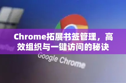 Chrome拓展书签管理，高效组织与一键访问的秘诀