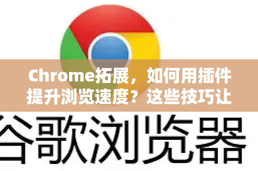 Chrome拓展，如何用插件提升浏览速度？这些技巧让你网页秒开