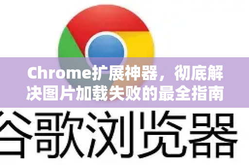Chrome扩展神器，彻底解决图片加载失败的最全指南