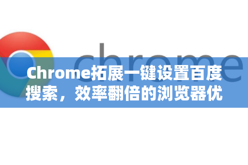 Chrome拓展一键设置百度搜索，效率翻倍的浏览器优化指南