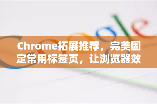 Chrome拓展推荐，完美固定常用标签页，让浏览器效率翻倍