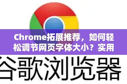 Chrome拓展推荐，如何轻松调节网页字体大小？实用技巧与问答指南