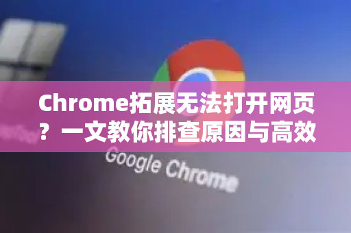 Chrome拓展无法打开网页？一文教你排查原因与高效修复（附扩展推荐）