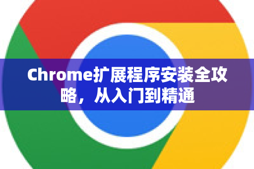 Chrome扩展程序安装全攻略，从入门到精通