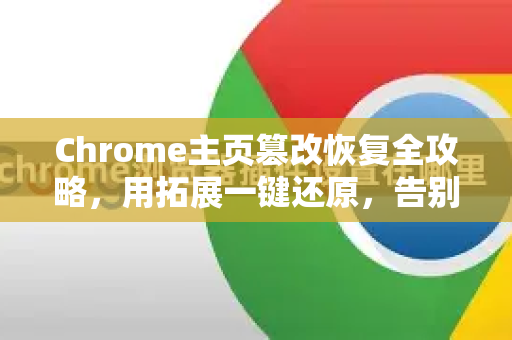 Chrome主页篡改恢复全攻略，用拓展一键还原，告别烦恼