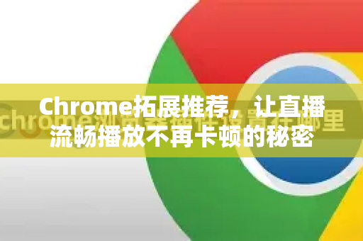 Chrome拓展推荐，让直播流畅播放不再卡顿的秘密