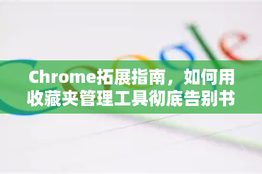 Chrome拓展指南，如何用收藏夹管理工具彻底告别书签混乱？