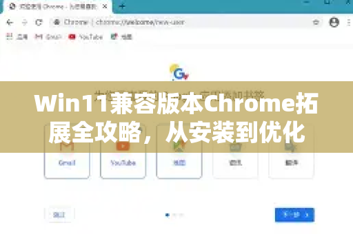 Win11兼容版本Chrome拓展全攻略，从安装到优化