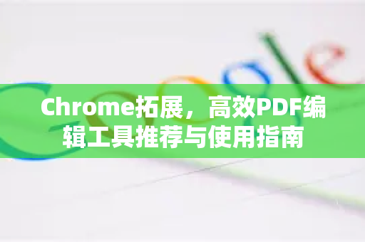 Chrome拓展，高效PDF编辑工具推荐与使用指南