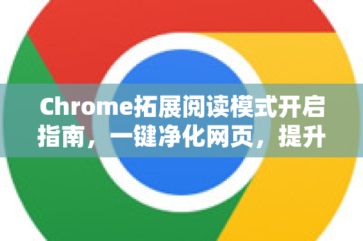 Chrome拓展阅读模式开启指南，一键净化网页，提升沉浸式浏览体验
