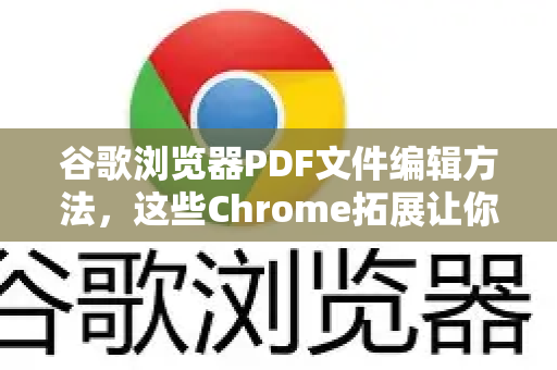 谷歌浏览器PDF文件编辑方法，这些Chrome拓展让你轻松搞定PDF修改
