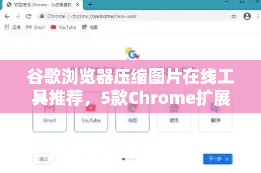 谷歌浏览器压缩图片在线工具推荐，5款Chrome扩展让图片体积骤减