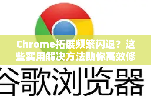 Chrome拓展频繁闪退？这些实用解决方法助你高效修复