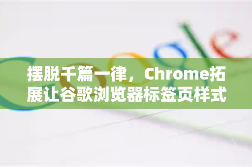摆脱千篇一律，Chrome拓展让谷歌浏览器标签页样式修改更个性-第1张图片-谷歌官网|Google Chrome下载-2026最新中文版