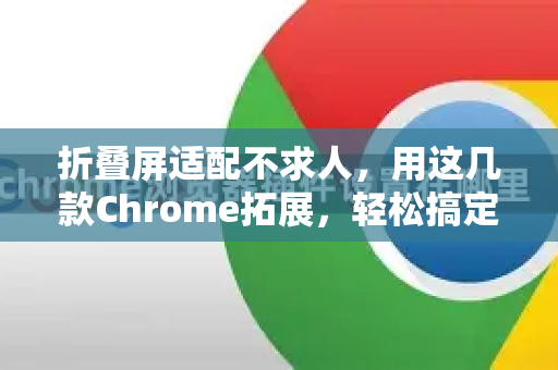 折叠屏适配不求人，用这几款Chrome拓展，轻松搞定谷歌浏览器调试