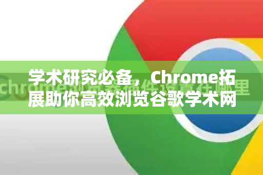学术研究必备，Chrome拓展助你高效浏览谷歌学术网站浏览优化指南-第1张图片-谷歌官网|Google Chrome下载-2026最新中文版