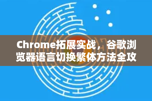 Chrome拓展实战，谷歌浏览器语言切换繁体方法全攻略