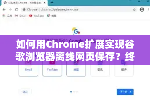 如何用Chrome扩展实现谷歌浏览器离线网页保存？终极指南